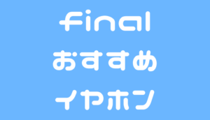 final おすすめ イヤホン